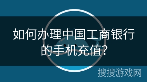 如何办理中国工商银行的手机充值？
