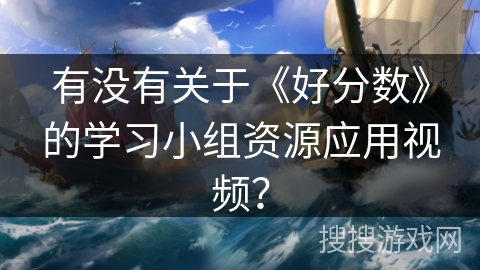 有没有关于《好分数》的学习小组资源应用视频？