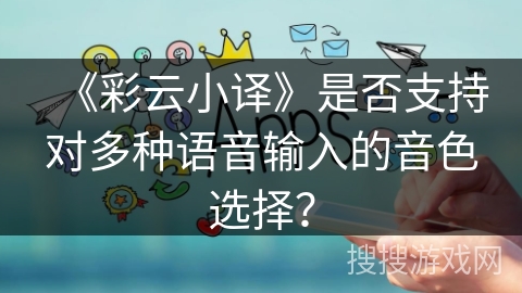 《彩云小译》是否支持对多种语音输入的音色选择? 《彩云小译》是否支持对多种语音输入的音色选择?