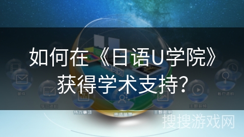 如何在《日语U学院》获得学术支持？