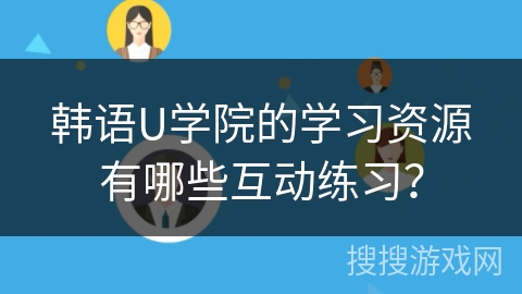 韩语U学院的学习资源有哪些互动练习？