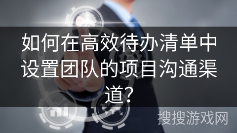 如何在高效待办清单中设置团队的项目沟通渠道？