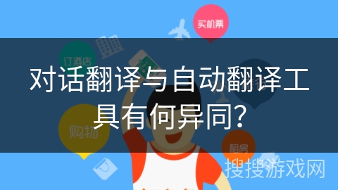 对话翻译与自动翻译工具有何异同？