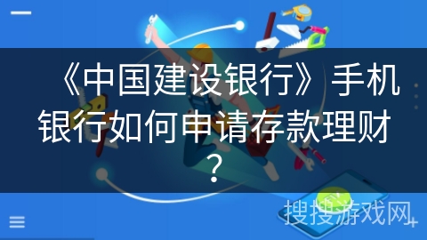 《中国建设银行》手机银行如何申请存款理财? 《中国建设银行》手机银行如何申请存款理财?