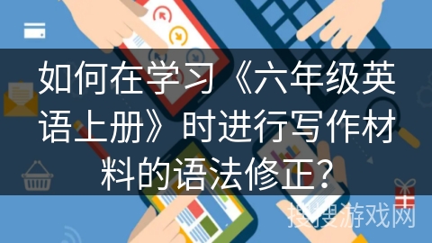 如何在学习《六年级英语上册》时进行写作材料的语法修正？