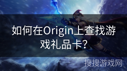 如何在Origin上查找游戏礼品卡？