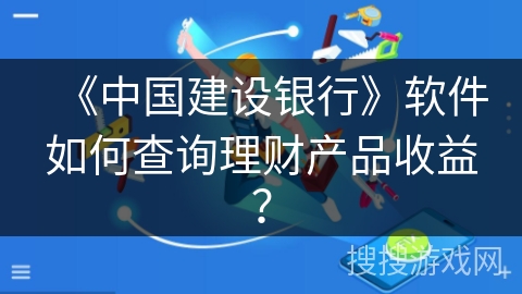 《中国建设银行》软件如何查询理财产品收益？