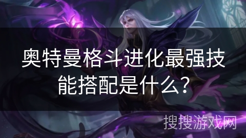 奥特曼格斗进化最强技能搭配是什么？