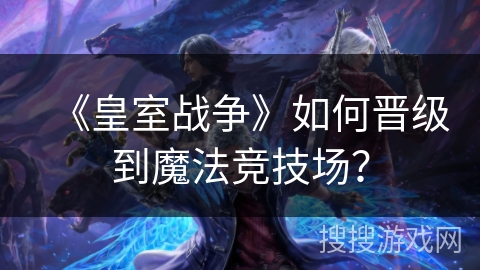 《皇室战争》如何晋级到魔法竞技场？
