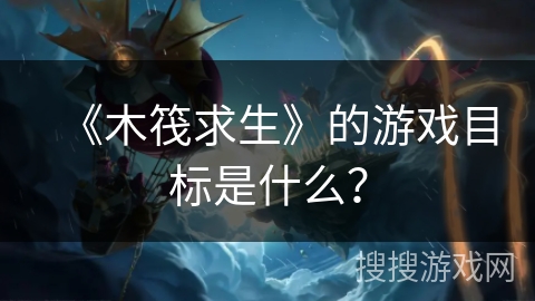 《木筏求生》的游戏目标是什么？