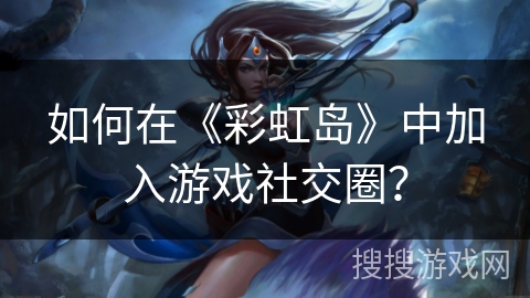 如何在《彩虹岛》中加入游戏社交圈？