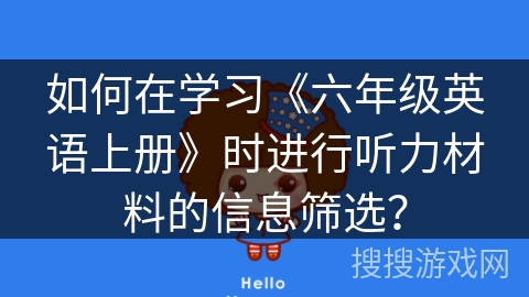 如何在学习《六年级英语上册》时进行听力材料的信息筛选？