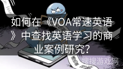 如何在《VOA常速英语》中查找英语学习的商业案例研究？