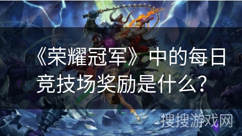 《荣耀冠军》中的每日竞技场奖励是什么？