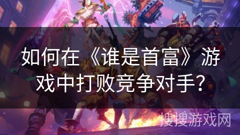 如何在《谁是首富》游戏中打败竞争对手？