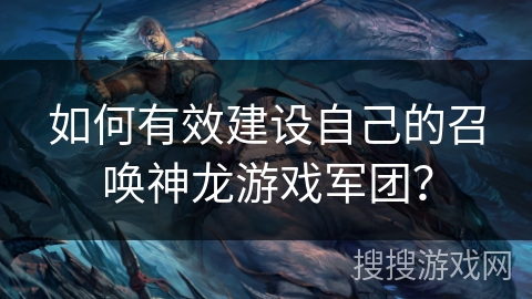 如何有效建设自己的召唤神龙游戏军团？