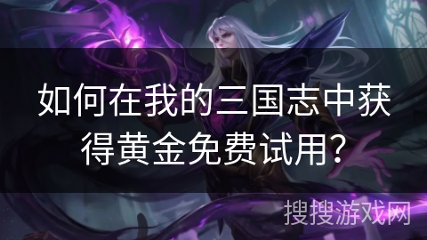 如何在我的三国志中获得黄金免费试用？