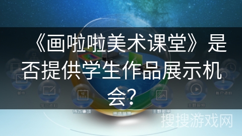 《画啦啦美术课堂》是否提供学生作品展示机会？