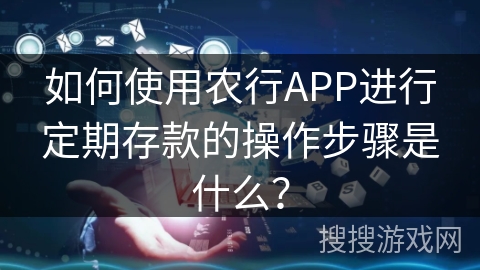 如何使用农行APP进行定期存款的操作步骤是什么？