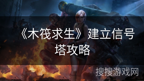 《木筏求生》建立信号塔攻略 《木筏求生》建立信号塔攻略