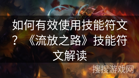 如何有效使用技能符文？《流放之路》技能符文解读