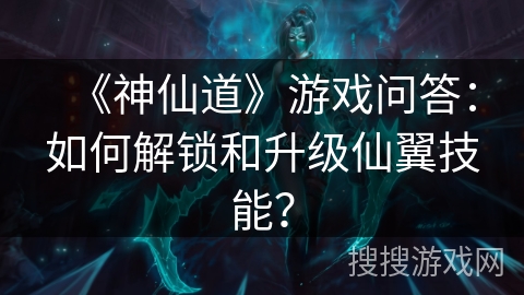 《神仙道》游戏问答：如何解锁和升级仙翼技能？