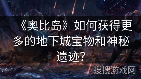 《奥比岛》如何获得更多的地下城宝物和神秘遗迹？
