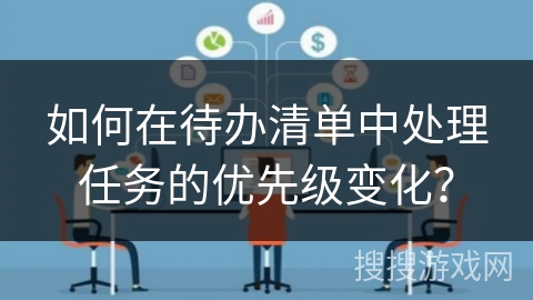 如何在待办清单中处理任务的优先级变化？