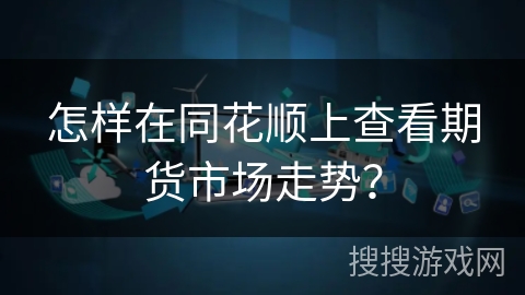 怎样在同花顺上查看期货市场走势？