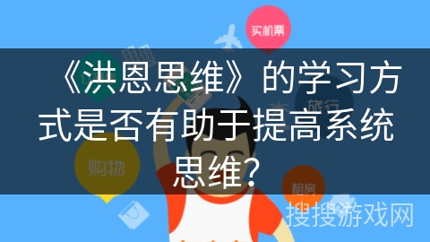 《洪恩思维》的学习方式是否有助于提高系统思维? 《洪恩思维》的学习方式是否有助于提高系统思维?