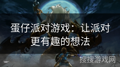 蛋仔派对游戏：让派对更有趣的想法