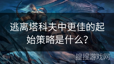 逃离塔科夫中更佳的起始策略是什么？