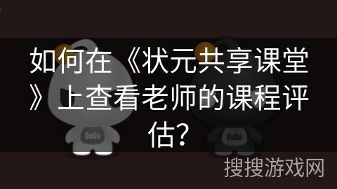 如何在《状元共享课堂》上查看老师的课程评估? 如何在《状元共享课堂》上查看老师的课程评估?
