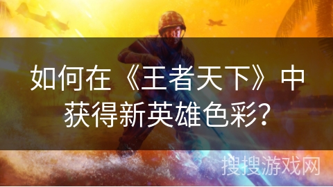 如何在《王者天下》中获得新英雄色彩？