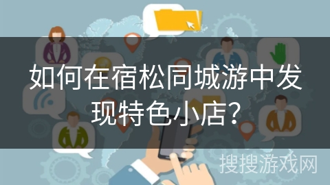 如何在宿松同城游中发现特色小店？