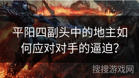平阳四副头中的地主如何应对对手的逼迫？