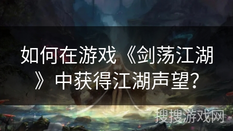 如何在游戏《剑荡江湖》中获得江湖声望？