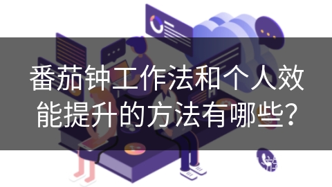 番茄钟工作法和个人效能提升的方法有哪些？