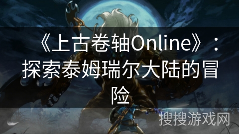 《上古卷轴Online》：探索泰姆瑞尔大陆的冒险