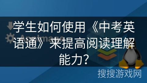 学生如何使用《中考英语通》来提高阅读理解能力？