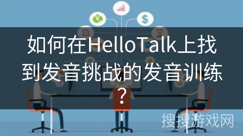 如何在HelloTalk上找到发音挑战的发音训练？