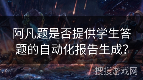 阿凡题是否提供学生答题的自动化报告生成？