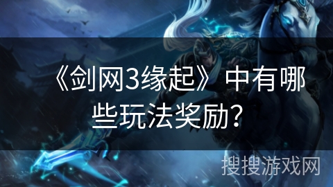 《剑网3缘起》中有哪些玩法奖励？