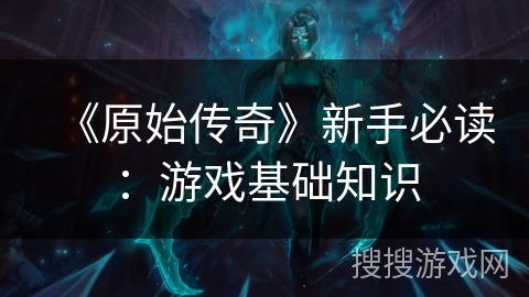 《原始传奇》新手必读：游戏基础知识