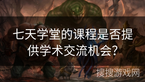 七天学堂的课程是否提供学术交流机会？