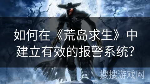 如何在《荒岛求生》中建立有效的报警系统？
