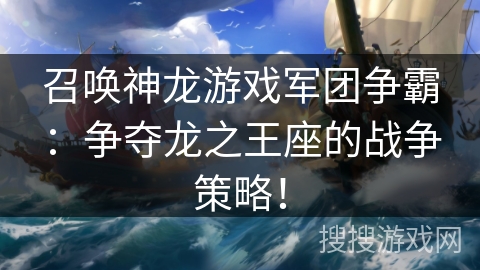 召唤神龙游戏军团争霸：争夺龙之王座的战争策略！