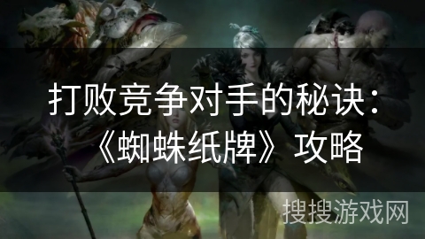 打败竞争对手的秘诀:《蜘蛛纸牌》攻略 打败竞争对手的秘诀:《蜘蛛纸牌》攻略