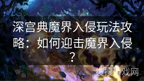深宫典魔界入侵玩法攻略：如何迎击魔界入侵？