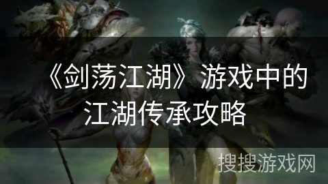 《剑荡江湖》游戏中的江湖传承攻略